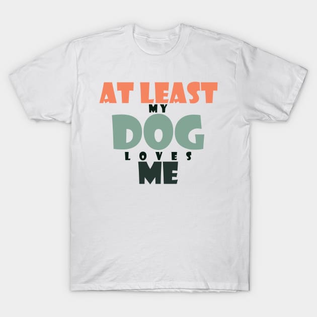 At least my dog loves me T-Shirt by SamridhiVerma18